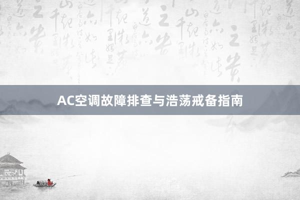 AC空调故障排查与浩荡戒备指南