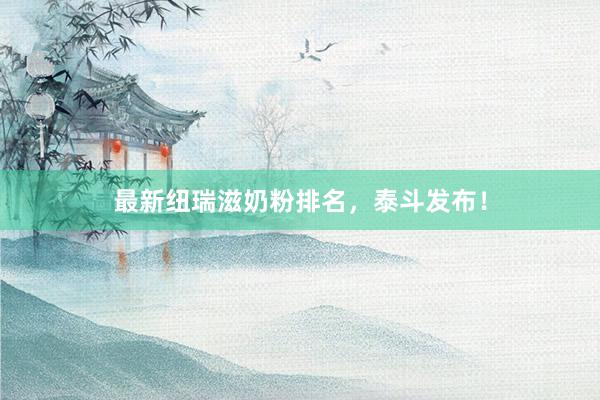 最新纽瑞滋奶粉排名，泰斗发布！